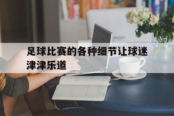 足球比赛的各种细节让球迷津津乐道的简单介绍