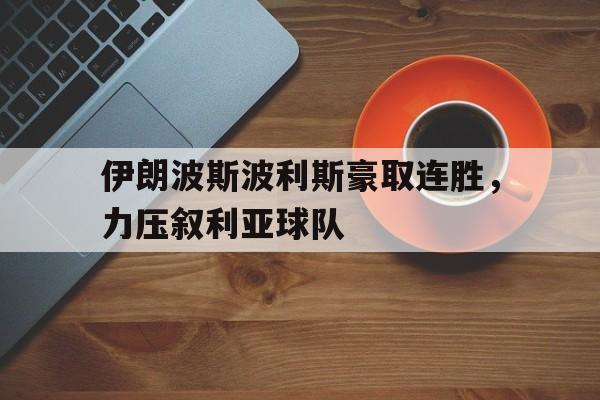 关于伊朗波斯波利斯豪取连胜，力压叙利亚球队的信息