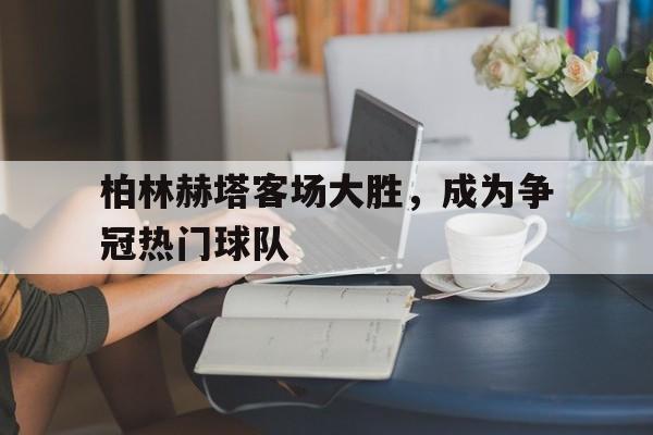 柏林赫塔客场大胜，成为争冠热门球队