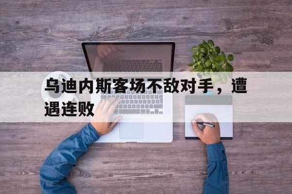 乌迪内斯客场不敌对手，遭遇连败