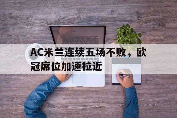 AC米兰连续五场不败，欧冠席位加速拉近的简单介绍