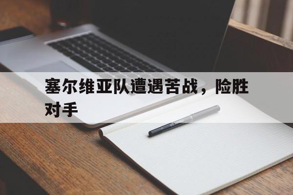 塞尔维亚队遭遇苦战，险胜对手的简单介绍