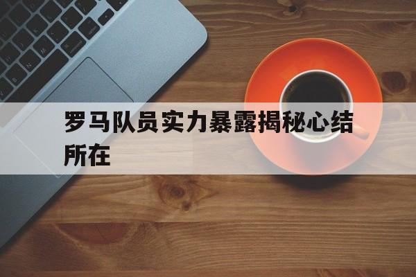 包含罗马队员实力暴露揭秘心结所在的词条