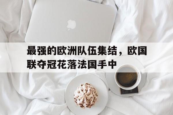 最强的欧洲队伍集结，欧国联夺冠花落法国手中的简单介绍