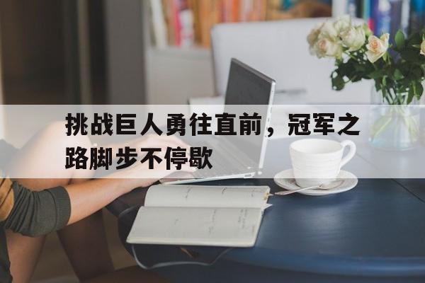 关于挑战巨人勇往直前，冠军之路脚步不停歇的信息