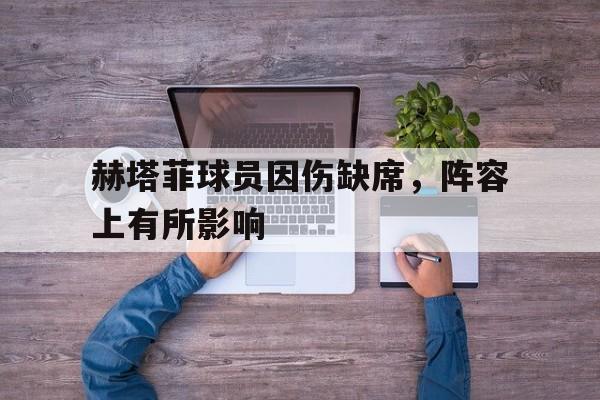 赫塔菲球员因伤缺席，阵容上有所影响的简单介绍