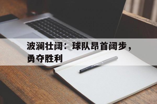 包含波澜壮阔：球队昂首阔步，勇夺胜利的词条