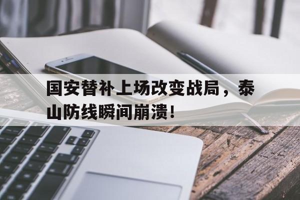 国安替补上场改变战局，泰山防线瞬间崩溃！