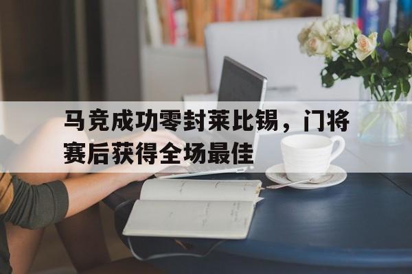 马竞成功零封莱比锡，门将赛后获得全场最佳