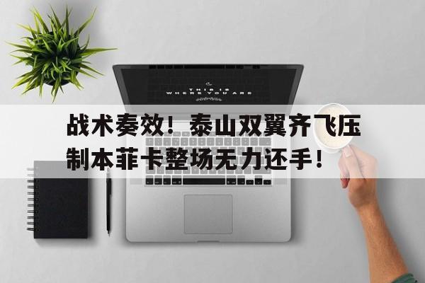 战术奏效！泰山双翼齐飞压制本菲卡整场无力还手！山东泰山足球俱乐部最新消息今天