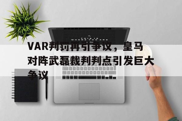 VAR判罚再引争议，皇马对阵武磊裁判判点引发巨大争议